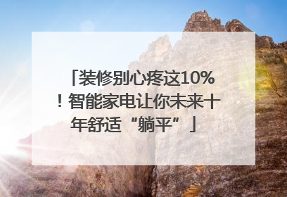 装修别心疼这10%！智能家电让你未来十年舒适“躺平”