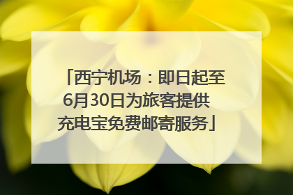 西宁机场：即日起至6月30日为旅客提供充电宝免费邮寄服务
