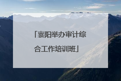 襄阳举办审计综合工作培训班