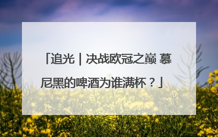追光｜决战欧冠之巅 慕尼黑的啤酒为谁满杯？
