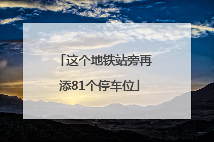 这个地铁站旁再添81个停车位