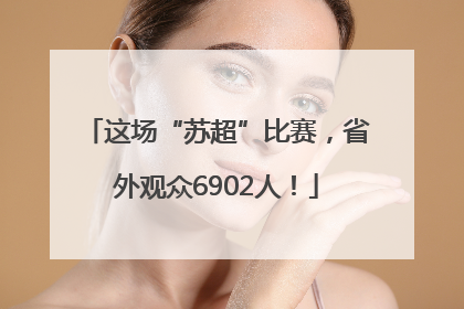 这场“苏超”比赛，省外观众6902人！