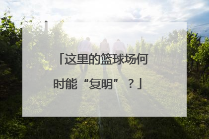 这里的篮球场何时能“复明”？
