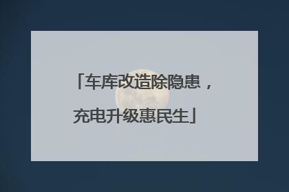 车库改造除隐患，充电升级惠民生