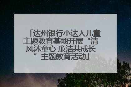 达州银行小达人儿童主题教育基地开展“清风沐童心 廉洁共成长”主题教育活动