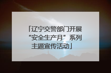 辽宁交警部门开展“安全生产月”系列主题宣传活动
