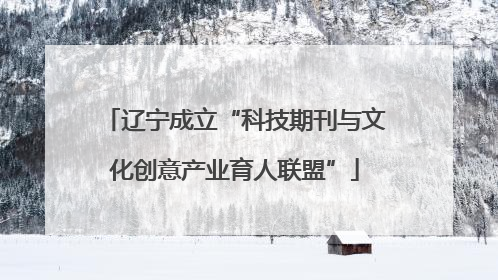 辽宁成立“科技期刊与文化创意产业育人联盟”
