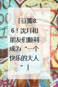豆瓣8.6！沈月和朋友们顺利成为“一个快乐的大人”