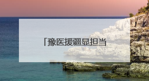 豫医援疆显担当 生死营救背后的用“心”守护