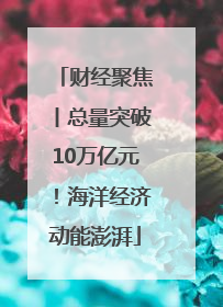 财经聚焦丨总量突破10万亿元！海洋经济动能澎湃