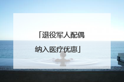 退役军人配偶纳入医疗优惠
