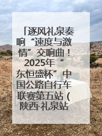 逐风礼泉奏响“速度与激情”交响曲！2025年“东恒盛杯”中国公路自行车联赛第五站（陕西·礼泉站）正式开赛