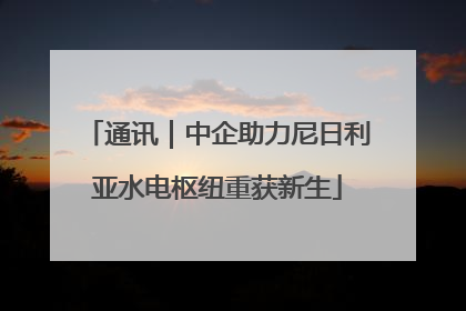 通讯｜中企助力尼日利亚水电枢纽重获新生