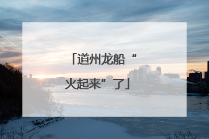 道州龙船“火起来”了