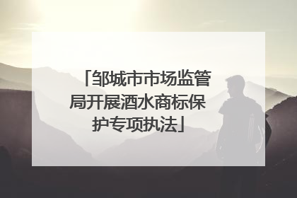邹城市市场监管局开展酒水商标保护专项执法