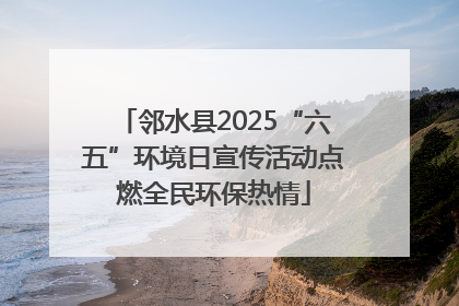 邻水县2025“六五”环境日宣传活动点燃全民环保热情
