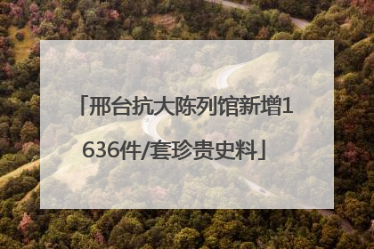 邢台抗大陈列馆新增1636件/套珍贵史料
