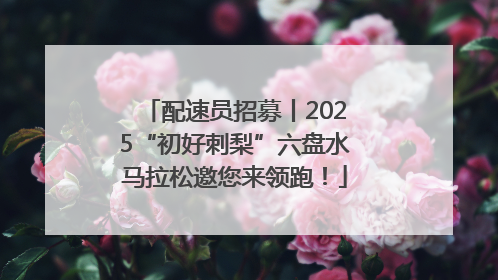 配速员招募丨2025“初好刺梨”六盘水马拉松邀您来领跑！