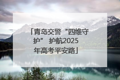 青岛交警“四维守护” 护航2025年高考平安路