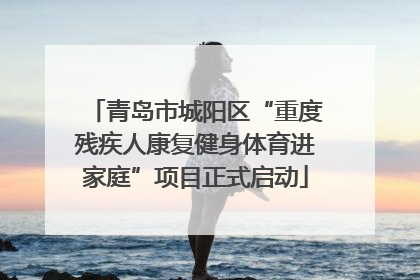 青岛市城阳区“重度残疾人康复健身体育进家庭”项目正式启动