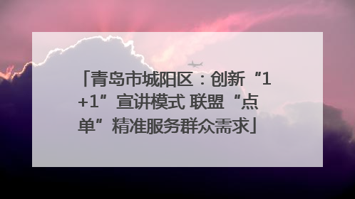 青岛市城阳区：创新“1+1”宣讲模式 联盟“点单”精准服务群众需求