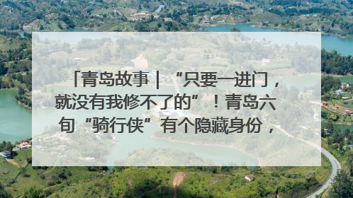青岛故事｜“只要一进门，就没有我修不了的”！青岛六旬“骑行侠”有个隐藏身份，社区“全能维修工”
