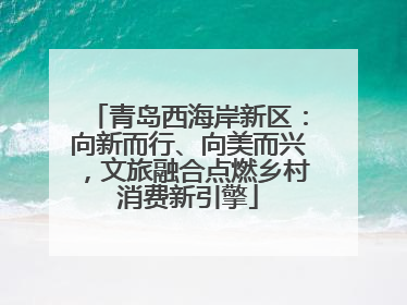 青岛西海岸新区：向新而行、向美而兴，文旅融合点燃乡村消费新引擎