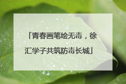 青春画笔绘无毒，徐汇学子共筑防毒长城