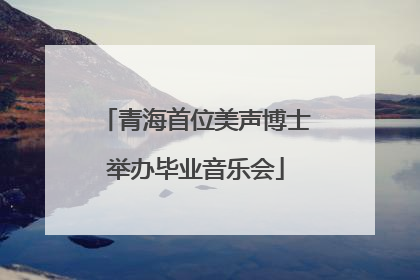 青海首位美声博士举办毕业音乐会
