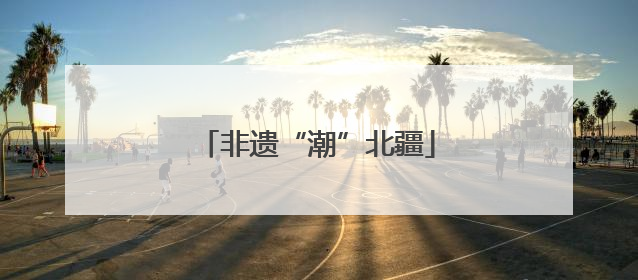 非遗“潮”北疆