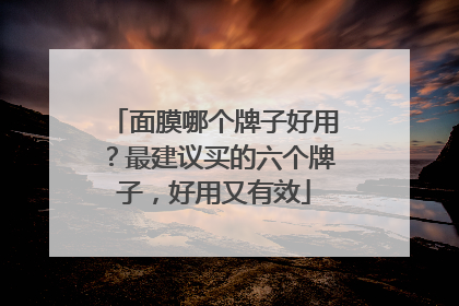 面膜哪个牌子好用？最建议买的六个牌子，好用又有效