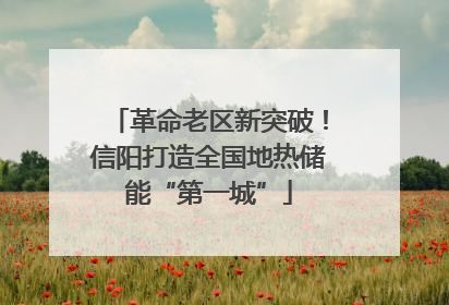 革命老区新突破！信阳打造全国地热储能“第一城”