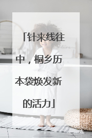 针来线往中，桐乡历本袋焕发新的活力