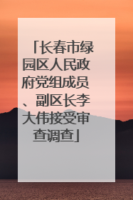 长春市绿园区人民政府党组成员、副区长李大伟接受审查调查