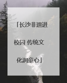 长沙非遗进校园 传统文化润童心