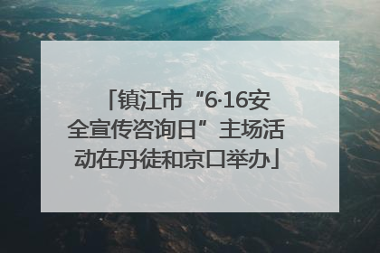 镇江市“6·16安全宣传咨询日”主场活动在丹徒和京口举办