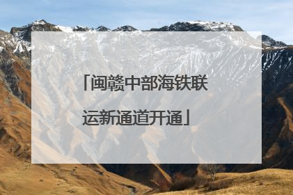 闽赣中部海铁联运新通道开通
