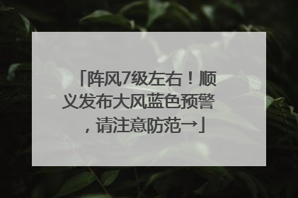 阵风7级左右！顺义发布大风蓝色预警，请注意防范→