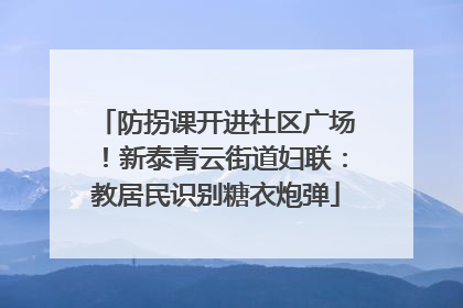 防拐课开进社区广场！新泰青云街道妇联：教居民识别糖衣炮弹
