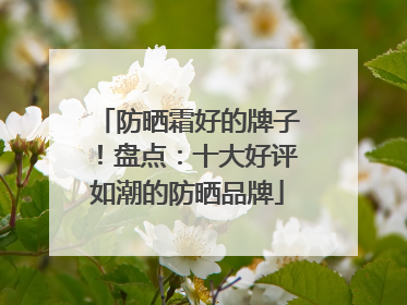 防晒霜好的牌子！盘点：十大好评如潮的防晒品牌