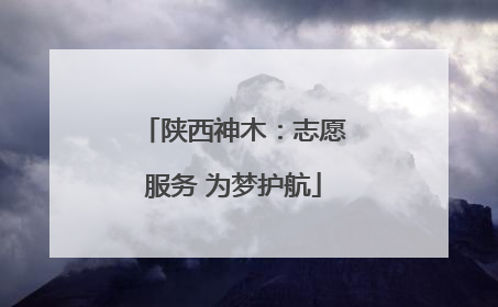 陕西神木：志愿服务 为梦护航