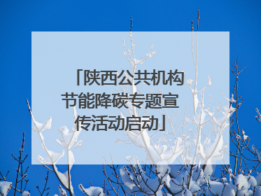 陕西公共机构节能降碳专题宣传活动启动