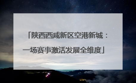 陕西西咸新区空港新城：一场赛事激活发展全维度