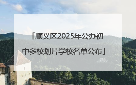 顺义区2025年公办初中多校划片学校名单公布