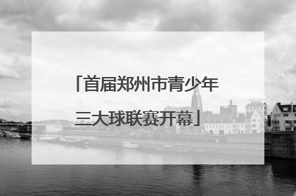 首届郑州市青少年三大球联赛开幕