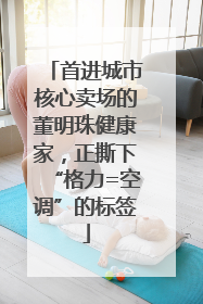 首进城市核心卖场的董明珠健康家，正撕下“格力=空调”的标签