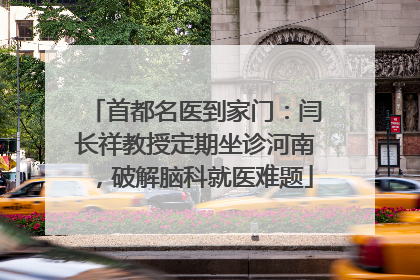 首都名医到家门：闫长祥教授定期坐诊河南，破解脑科就医难题