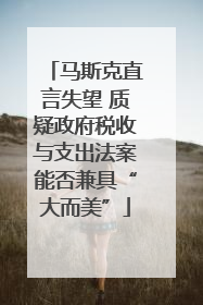 马斯克直言失望 质疑政府税收与支出法案能否兼具“大而美”