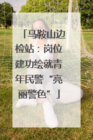 马鞍山边检站：岗位建功绘就青年民警“亮丽警色”