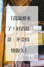 高温要来了！好消息是：不会持续很久
